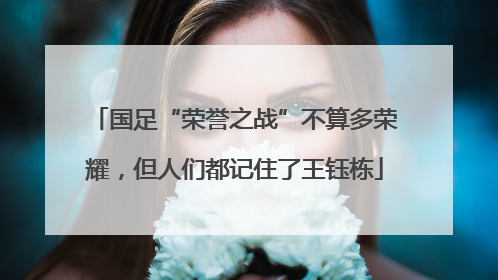 国足“荣誉之战”不算多荣耀，但人们都记住了王钰栋