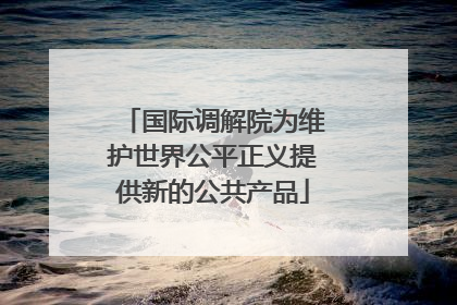国际调解院为维护世界公平正义提供新的公共产品