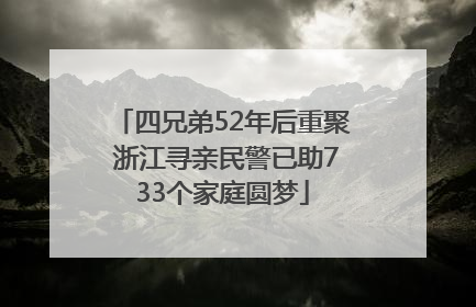 四兄弟52年后重聚 浙江寻亲民警已助733个家庭圆梦
