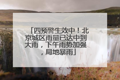 四预警生效中！北京城区雨量已达中到大雨，下午雨势加强，局地暴雨