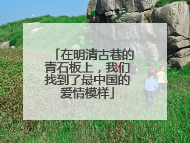 在明清古巷的青石板上，我们找到了最中国的爱情模样