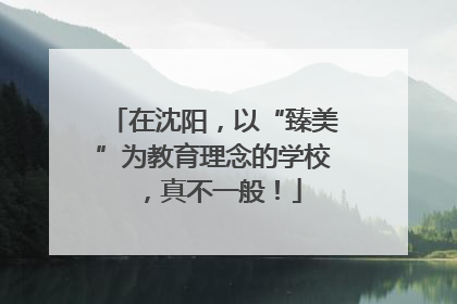 在沈阳，以“臻美”为教育理念的学校，真不一般！