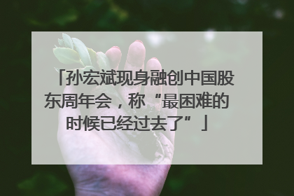 孙宏斌现身融创中国股东周年会，称“最困难的时候已经过去了”