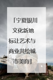 宁夏银川 文化新地标让艺术与商业共绘城市美育