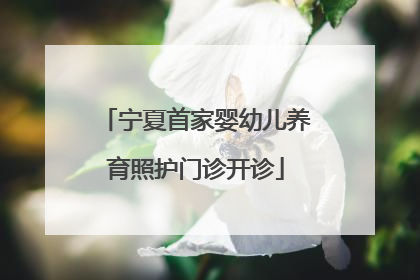 宁夏首家婴幼儿养育照护门诊开诊