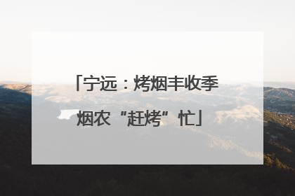 宁远：烤烟丰收季 烟农“赶烤”忙
