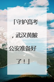 守护高考，武汉黄陂公安准备好了！