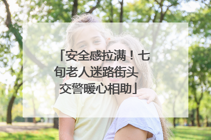 安全感拉满！七旬老人迷路街头 交警暖心相助