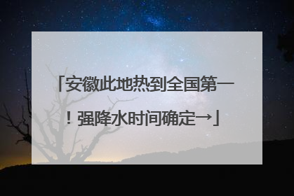 安徽此地热到全国第一！强降水时间确定→