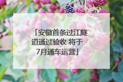 安徽首条过江隧道通过验收 将于7月通车运营