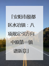 安阳市殷都区水冶镇：八项规定引方向 中原第一镇谱新章