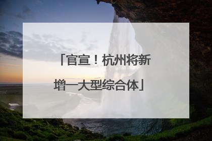 官宣！杭州将新增一大型综合体