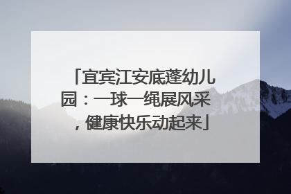 宜宾江安底蓬幼儿园：一球一绳展风采，健康快乐动起来