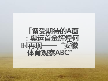 备受期待的A面：奥运首金辉煌何时再现——“安徽体育观察ABC”系列报道之一