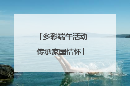 多彩端午活动 传承家国情怀