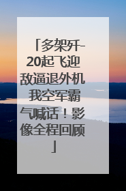 多架歼-20起飞迎敌逼退外机 我空军霸气喊话！影像全程回顾