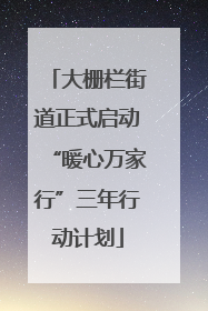 大栅栏街道正式启动“暖心万家行”三年行动计划