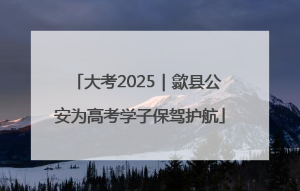 大考2025｜歙县公安为高考学子保驾护航