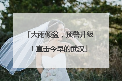 大雨倾盆，预警升级！直击今早的武汉