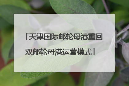 天津国际邮轮母港重回双邮轮母港运营模式