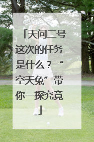 天问二号这次的任务是什么？“空天兔”带你一探究竟