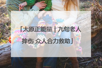 太原正能量｜九旬老人摔伤 众人合力救助