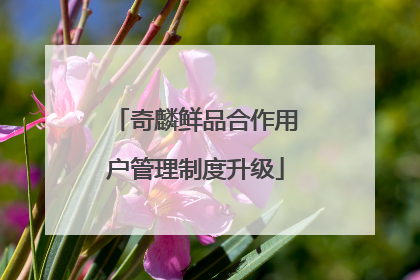 奇麟鲜品合作用户管理制度升级