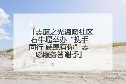志愿之光温暖社区 石牛堰举办“携手同行 感恩有你”志愿服务答谢季