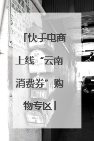 快手电商上线“云南消费券”购物专区