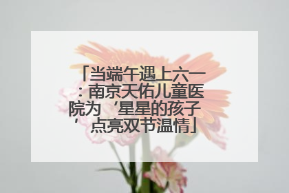 当端午遇上六一：南京天佑儿童医院为‘星星的孩子’点亮双节温情