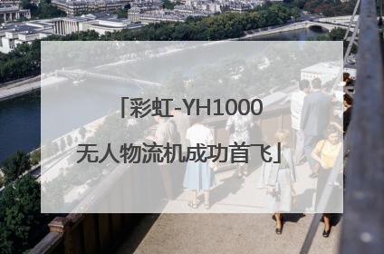 彩虹-YH1000无人物流机成功首飞