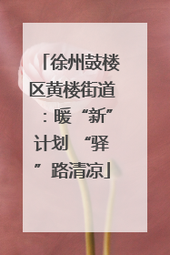 徐州鼓楼区黄楼街道：暖“新”计划 “驿”路清凉