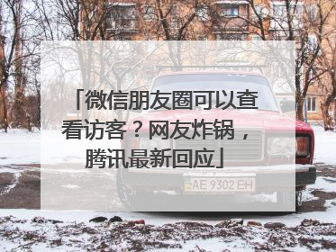 微信朋友圈可以查看访客？网友炸锅，腾讯最新回应