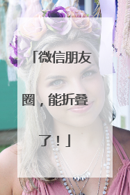 微信朋友圈，能折叠了！