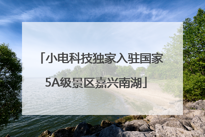 小电科技独家入驻国家5A级景区嘉兴南湖