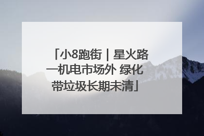 小8跑街｜星火路一机电市场外 绿化带垃圾长期未清