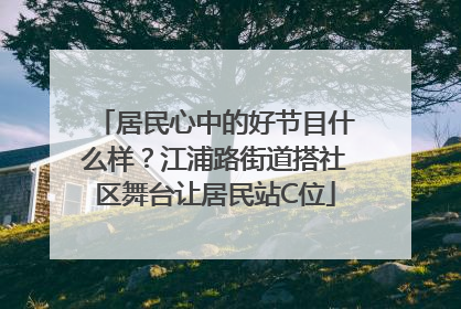 居民心中的好节目什么样？江浦路街道搭社区舞台让居民站C位