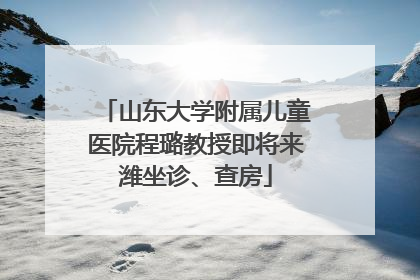 山东大学附属儿童医院程璐教授即将来潍坐诊、查房