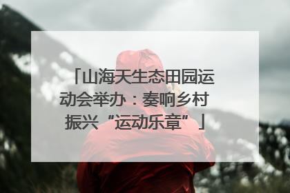 山海天生态田园运动会举办：奏响乡村振兴“运动乐章”