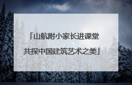 山航附小家长进课堂 共探中国建筑艺术之美