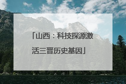 山西：科技探源激活三晋历史基因