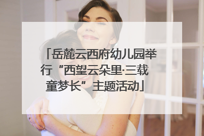 岳麓云西府幼儿园举行“西望云朵里·三载童梦长”主题活动