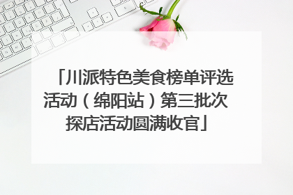 川派特色美食榜单评选活动（绵阳站）第三批次探店活动圆满收官
