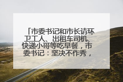 市委书记和市长请环卫工人、出租车司机、快递小哥等吃早餐，市委书记：坚决不作秀，不搞提前彩排