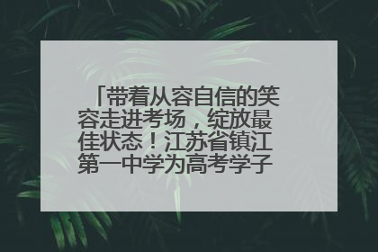 带着从容自信的笑容走进考场，绽放最佳状态！江苏省镇江第一中学为高考学子送上专属祝福