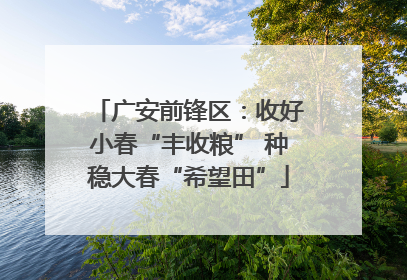 广安前锋区：收好小春“丰收粮” 种稳大春“希望田”