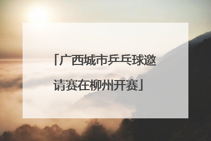 广西城市乒乓球邀请赛在柳州开赛