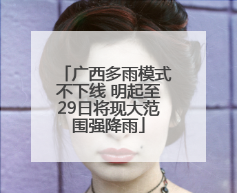 广西多雨模式不下线 明起至29日将现大范围强降雨