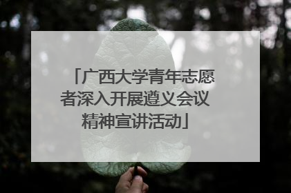 广西大学青年志愿者深入开展遵义会议精神宣讲活动