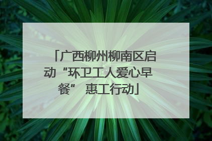 广西柳州柳南区启动“环卫工人爱心早餐” 惠工行动